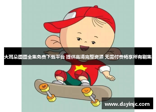 大耳朵图图全集免费下载平台 提供高清完整资源 无需付费畅享所有剧集