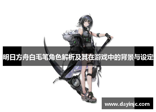 明日方舟白毛笔角色解析及其在游戏中的背景与设定