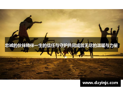 忠诚的伙伴陪伴一生的信任与守护共同成就无尽的温暖与力量